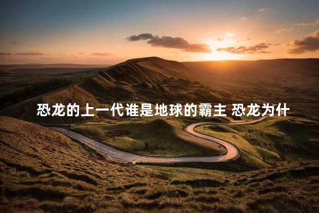恐龙的上一代谁是地球的霸主 恐龙为什么没有进化出文明
